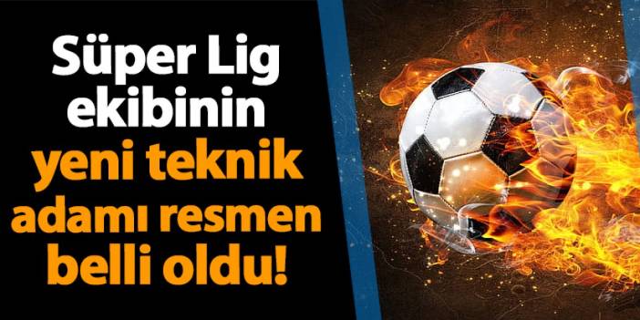 Süper Lig ekibi yeni teknik direktörünü resmen açıkladı!