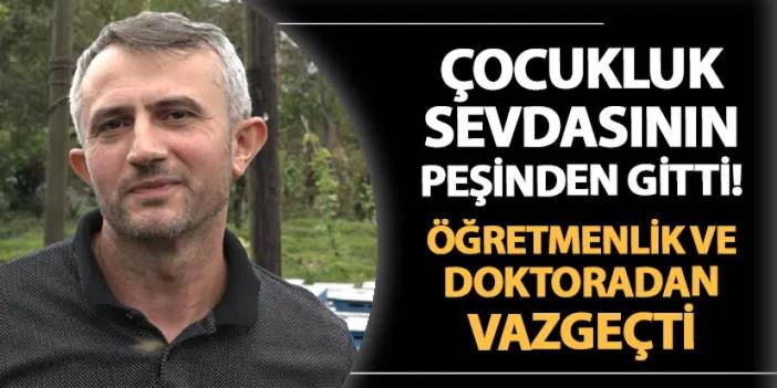 Rize'de çocukluk sevdasının peşinden gitti! Öğretmenlik ve doktoradan vazgeçti