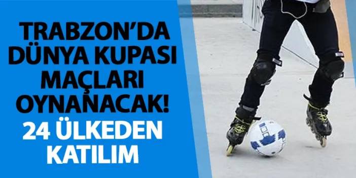 Trabzon Dünya Kupası maçları oynanacak! 24 ülkeden katılım