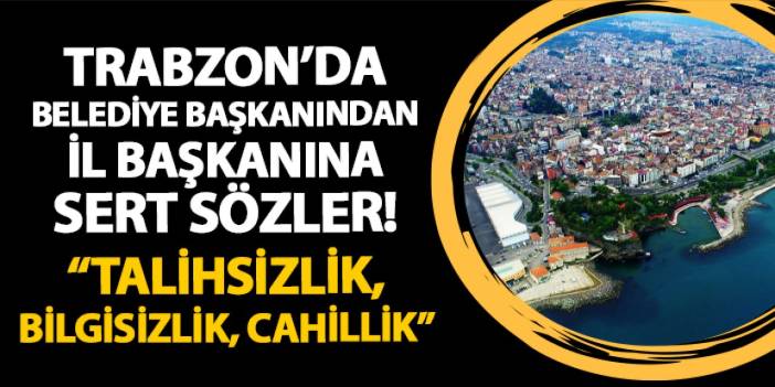 Trabzon'da belediye başkanından il başkanına sert sözler! "Talihsizlik, bilgisizlik, cahillik..."