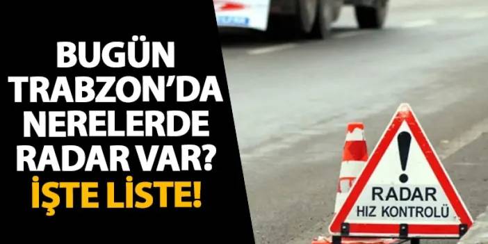 Bugün Trabzon’da nerelerde radar var? İşte liste! 15 Kasım 2024