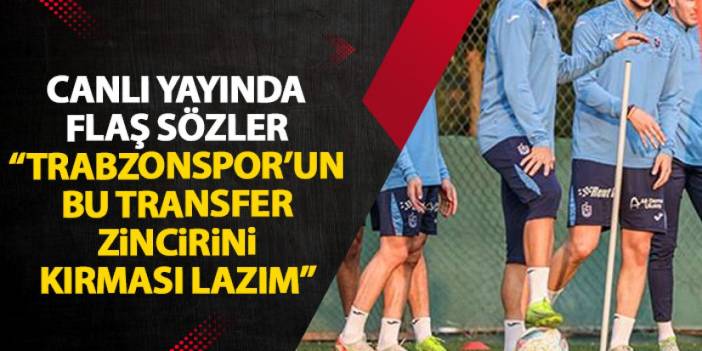 Canlı yayında flaş sözler "Trabzonspor'un bu transfer zincirini kırması lazım"