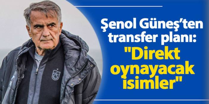 Şenol Güneş’ten transfer planı: "Direkt oynayacak isimler"