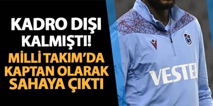 Trabzonspor'da kadro dışı kaldı! Milli Takım'da kaptan olarak sahaya çıktı