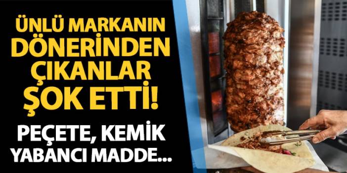 Ünlü markanın dönerinden çıkanlar şok etti! Peçete, kemik, yabancı madde...