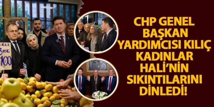 CHP Genel Başkan Yardımcısı Kılıç Kadınlar Hali’nin sıkıntılarını dinledi!