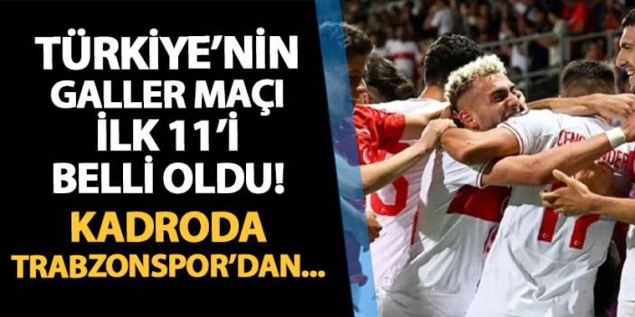 Türkiye'nin Galler maçı 11'i açıklandı! Trabzonsporlu futbolcular oynuyor mu?