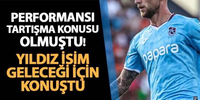 Trabzonspor'da performansı tartışma konusu olmuştu! Geleceği için konuştu: "Farklı liglerde oynamak istiyorum"