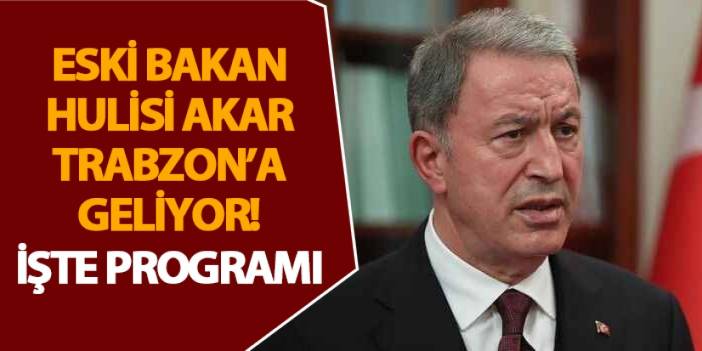 Eski Bakan Hulisi Akar Trabzon’a geliyor! İşte programı