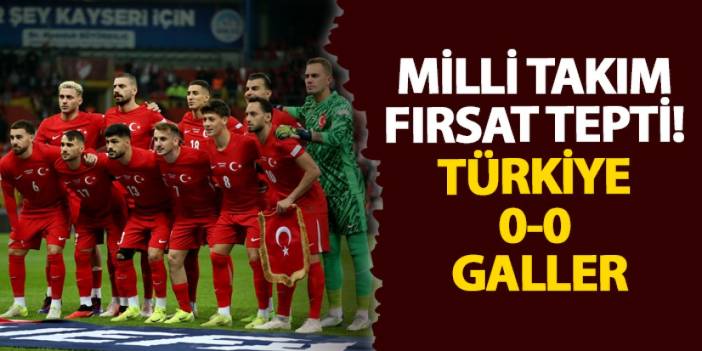 Milli Takım fırsat tepti! Türkiye 0-0 Galler