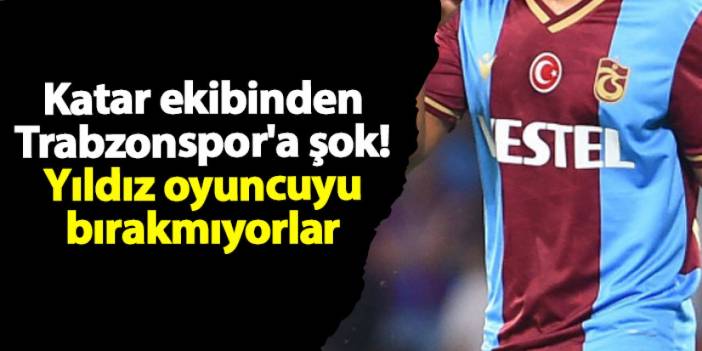 Katar ekibinden Trabzonspor'a şok! Yıldız oyuncuyu bırakmıyorlar