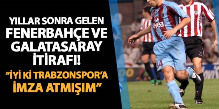 Yıllar sonra gelen Fenerbahçe ve Galatasaray itirafı! "İyi ki Trabzonspor'a imza atmışım"