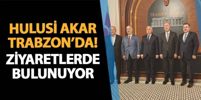 Hulusi Akar Trabzon'da! Ziyaretlerde bulunuyor