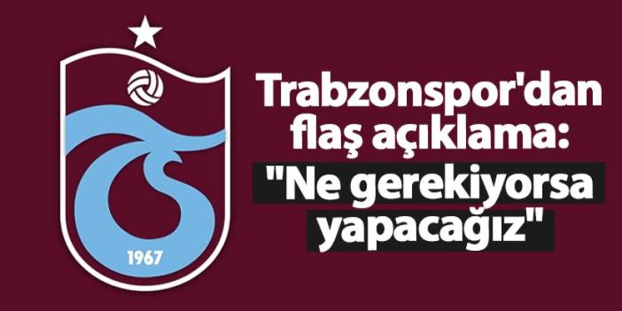 Trabzonspor'dan flaş açıklama: "Ne gerekiyorsa yapacağız"