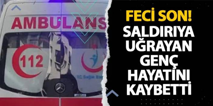 Samsun’da feci son! Saldırıya uğrayan genç hayatını kaybetti