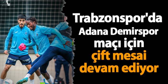 Trabzonspor'da Adana Demirspor maçı için çift mesai devam ediyor