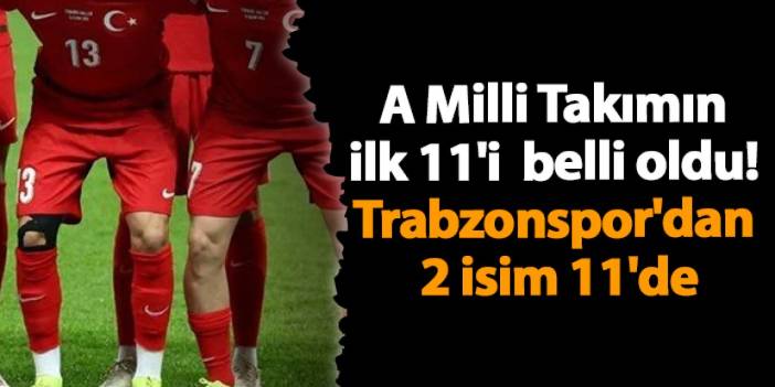 A Milli Takımın ilk 11'i belli oldu! Trabzonspor'dan 2 isim 11'de