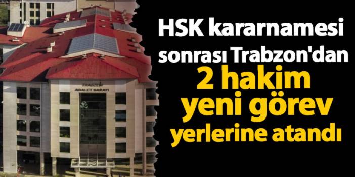 HSK kararnamesi sonrası Trabzon'dan 2 hakim yeni görev yerlerine atandı