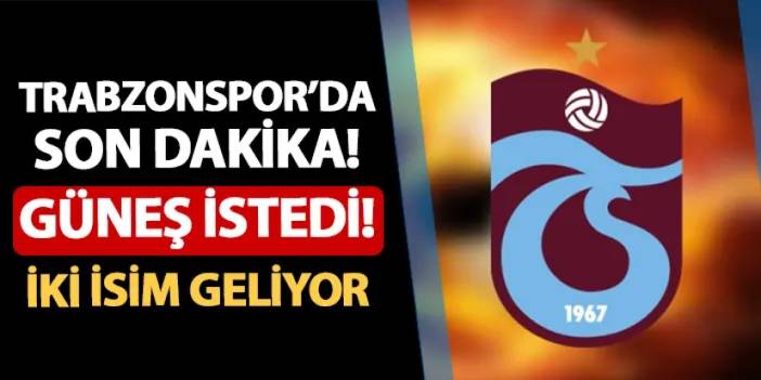 Trabzonspor'da son dakika! Güneş istedi: İki isim geliyor