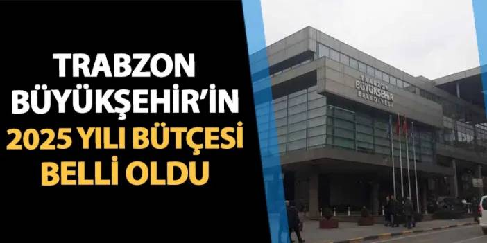 Trabzon Büyükşehir'in 2025 yılı bütçesi belli oldu