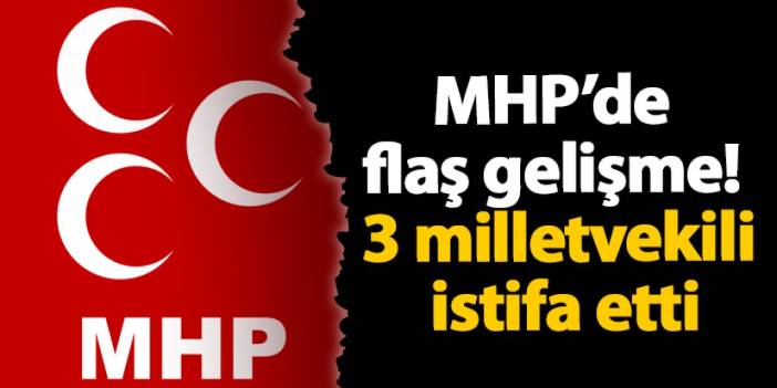 MHP’de flaş gelişme! 3 milletvekili istifa etti