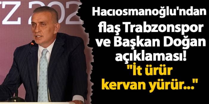 Hacıosmanoğlu'ndan flaş Trabzonspor ve Başkan Doğan açıklaması! "İt ürür kervan yürür..."