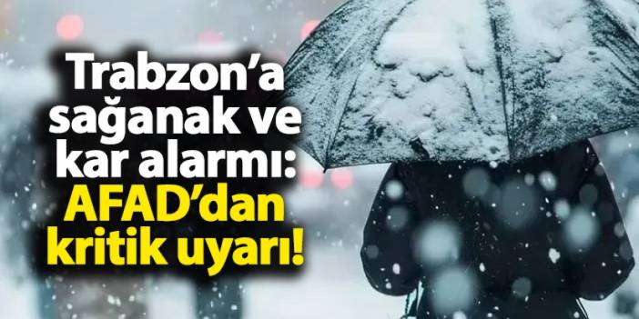 Trabzon’a sağanak ve kar alarmı: AFAD’dan kritik uyarı!