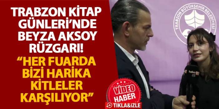 Trabzon Kitap Günleri’nde Beyza Aksoy rüzgarı! “Her fuarda bizi harika kitleler karşılıyor”