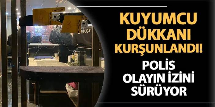 Ordu'da kuyumcu dükkanı kurşunlandı!