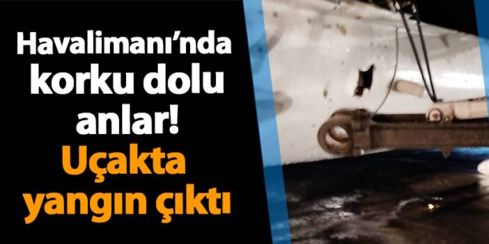 Antalya Havalimanı’nda korku dolu anlar! Uçakta yangın çıktı