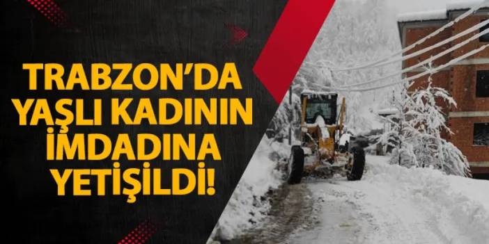 Trabzon’da yaşlı kadının imdadına yetişildi!