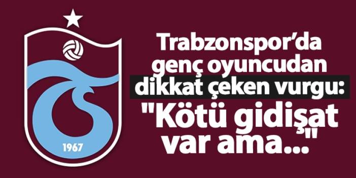 Trabzonspor'da genç oyuncudan dikkat çeken vurgu: "Kötü gidişat var ama..."