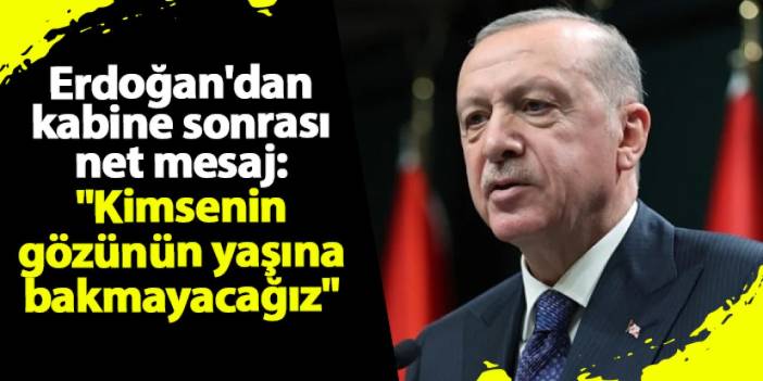 Erdoğan'dan kabine sonrası net mesaj: "Kimsenin gözünün yaşına bakmayacağız"