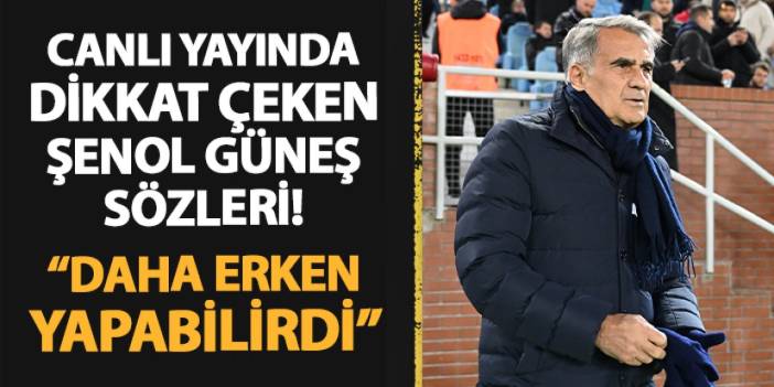 Şenol Güneş için canlı yayında dikkat çeken sözler! "Daha erken yapabilirdi..."