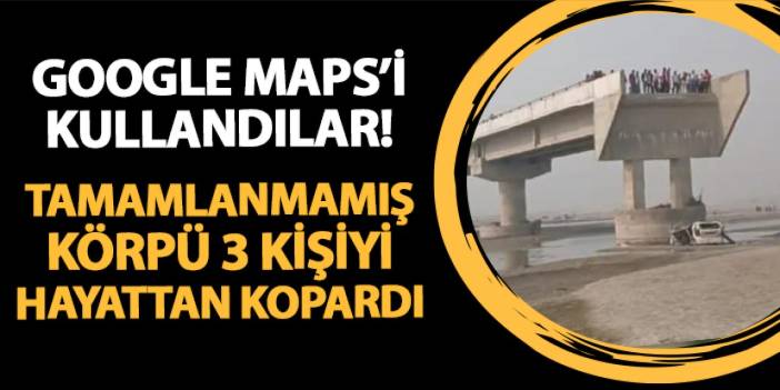 Google Maps'i kullandılar! Tamamlanmamış köprü 3 kişiyi hayattan kopardı