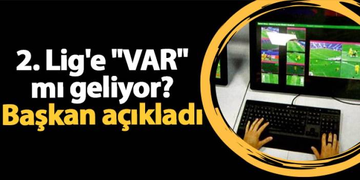 2. Lig'e "VAR" mı geliyor? Başkan açıkladı