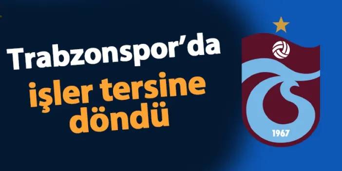 Trabzonspor'da işler tersine döndü!