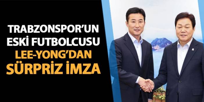 Trabzonspor'un eski futbolcusu Lee Yong'dan sürpriz imza