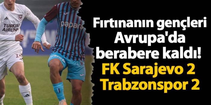 Fırtınanın gençleri Avrupa'da berabere kaldı! FK Sarajevo 2 - 2 Trabzonspor