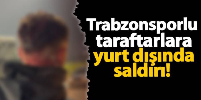 Trabzonsporlu taraftarlara yurt dışında saldırı!