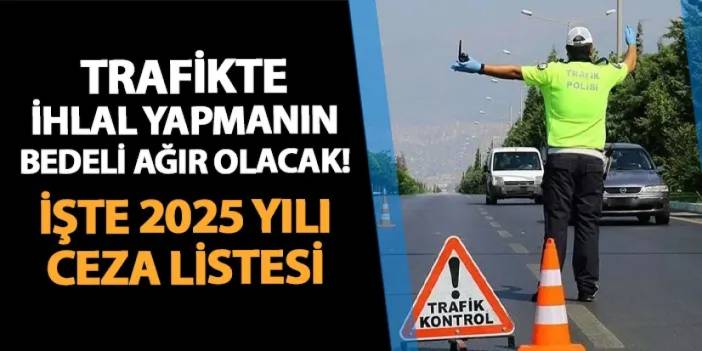 Trafikte ihlal yapmanın bedeli ağır olacak! 2025 yılı için cezalar zamlandı: Hangi ceza ne kadar?