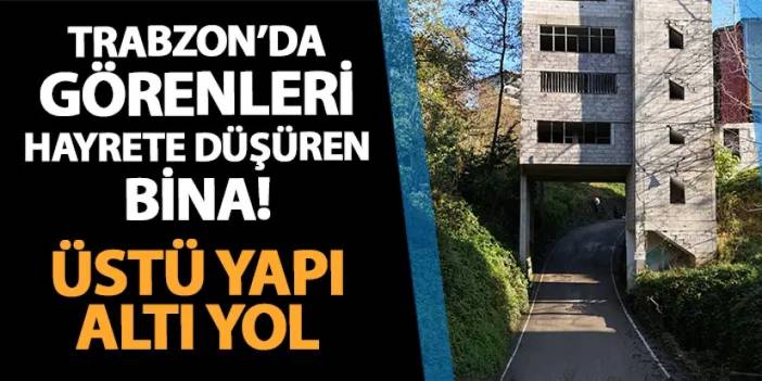 Trabzon'da bu binayı gören hayrete düşüyor! Üstü 4 katlı yapı, altı yol