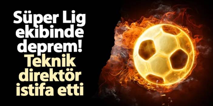 Süper Lig ekibinde deprem! Teknik direktör istifa etti