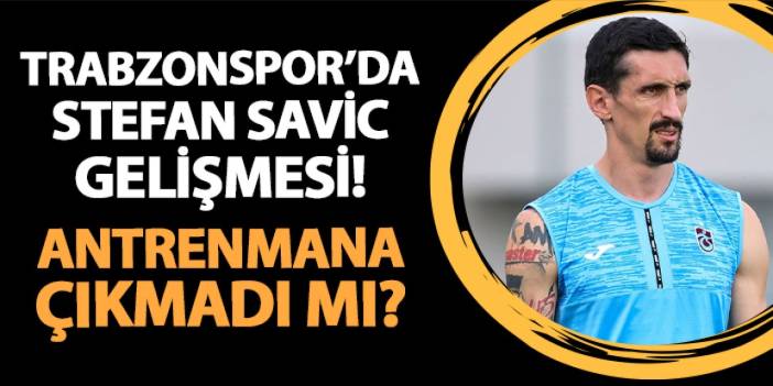 Trabzonspor'da Savic gelişmesi! Antrenmana çıkmadı mı?