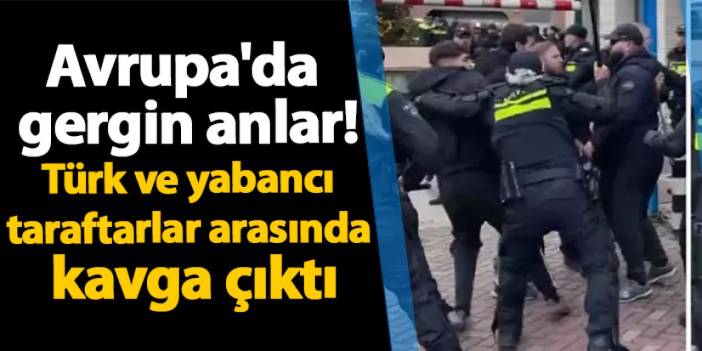 Avrupa'da gergin anlar! Türk ve yabancı taraftarlar arasında kavga çıktı