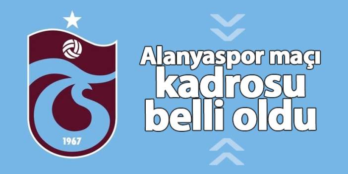 Trabzonspor'un Alanyaspor maçı kamp kadrosu belli oldu