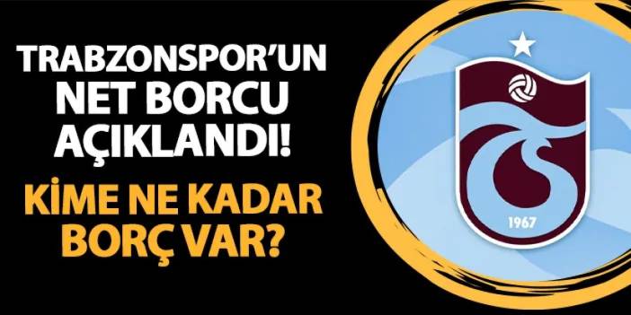 Trabzonspor'un net borcu açıklandı! Kime ne kadar borç var?