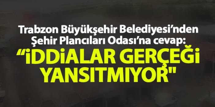 Trabzon Büyükşehir Belediyesi’nden Şehir Plancıları Odası’na Cevap: "İddialar gerçeği yansıtmıyor"