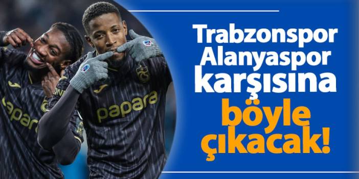 Trabzonspor, Alanyaspor karşısına böyle çıkacak!