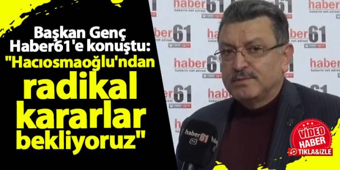 Başkan Ahmet Metin Genç Haber61'e konuştu: "İbrahim başkandan radikal kararlar bekliyoruz"